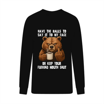 Bear Have The Balls To Say It To My Face Or Keep Your Fucking Mouth Shut